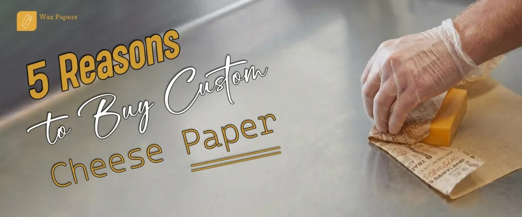5 Reasons to Buy Custom Cheese Paper
